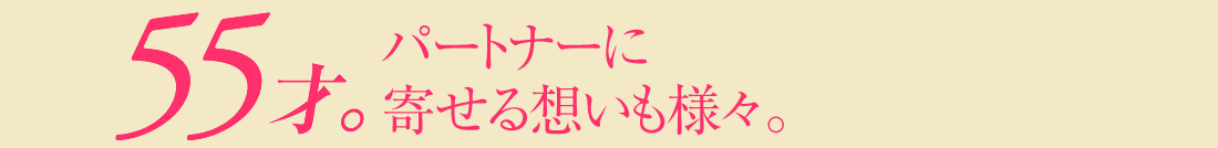 55才。パートナーに寄せる思いも様々。