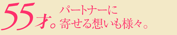 55才。パートナーに寄せる思いも様々。