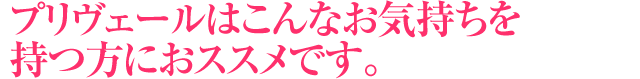 プリヴェールはこんなお気持ちを持つ方におススメです。