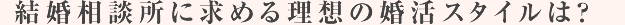 結婚相談所に求める理想の婚活スタイルは?