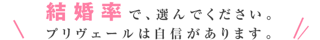 結婚率で選んでください。プリヴェールは自信があります。