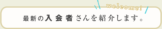 最新の入会者さんを紹介します