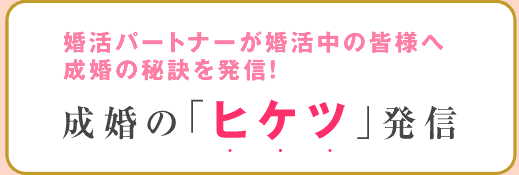 婚活パートナーが婚活中の皆様へ成婚の秘訣を発信!成婚の「ヒケツ」発信